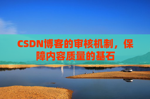 CSDN博客的审核机制,保障内容质量的基石